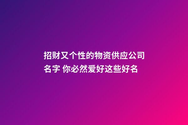 招财又个性的物资供应公司名字 你必然爱好这些好名-第1张-公司起名-玄机派